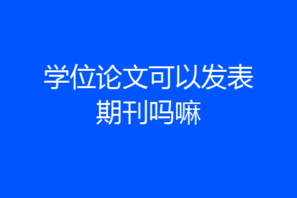 学位论文可以发表期刊吗嘛