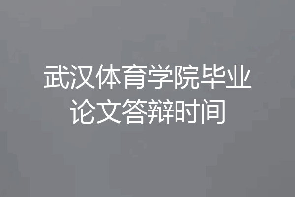 武汉体育学院毕业论文答辩时间