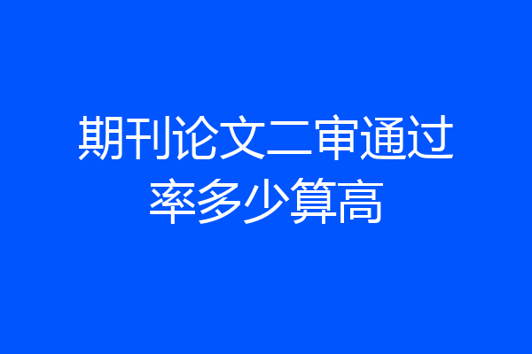 期刊论文二审通过率多少算高