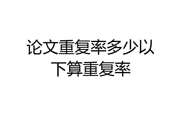 论文重复率多少以下算重复率