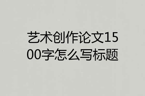 艺术创作论文1500字怎么写标题