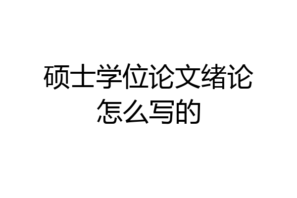 硕士学位论文绪论怎么写的