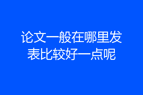 论文一般在哪里发表比较好一点呢