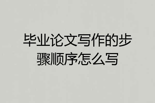 毕业论文写作的步骤顺序怎么写