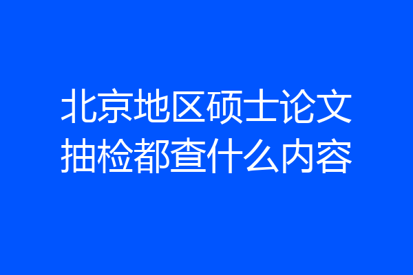 北京地区硕士论文抽检都查什么内容