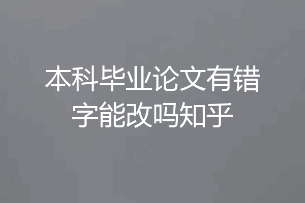 本科毕业论文有错字能改吗知乎
