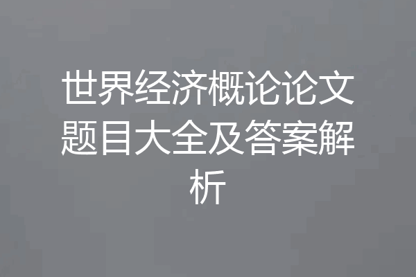 世界经济概论论文题目大全及答案解析