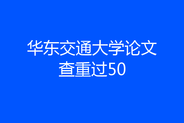 华东交通大学论文查重过50