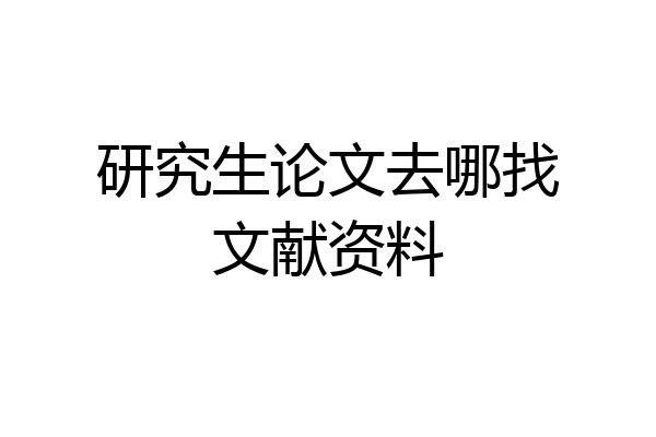 研究生论文去哪找文献资料