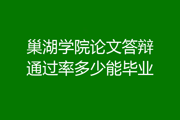 巢湖学院论文答辩通过率多少能毕业