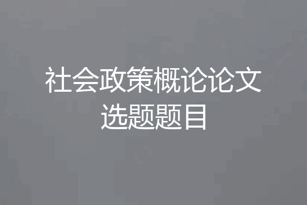 社会政策概论论文选题题目