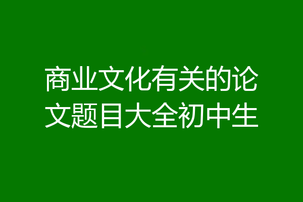 商业文化有关的论文题目大全初中生