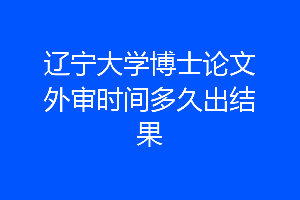 辽宁大学博士论文外审时间多久出结果
