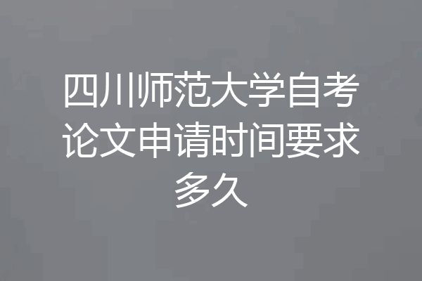 四川师范大学自考论文申请时间要求多久