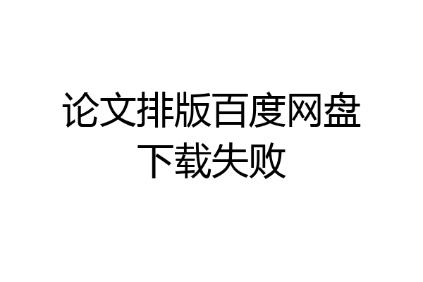 论文排版百度网盘下载失败