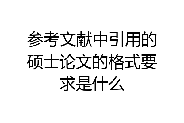 参考文献中引用的硕士论文的格式要求是什么