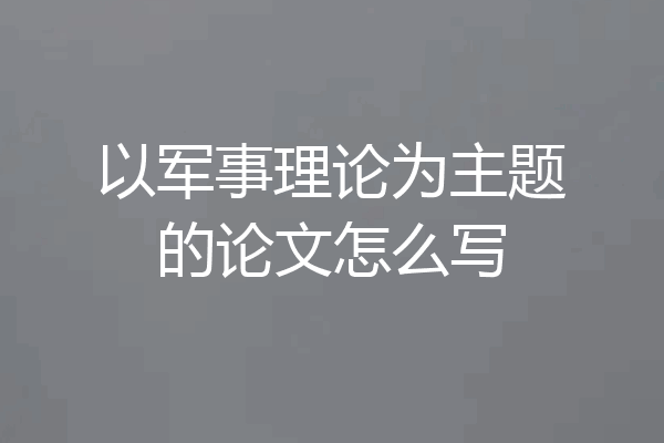 以军事理论为主题的论文怎么写
