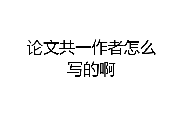论文共一作者怎么写的啊
