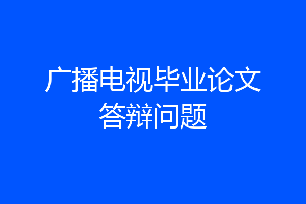 广播电视毕业论文答辩问题