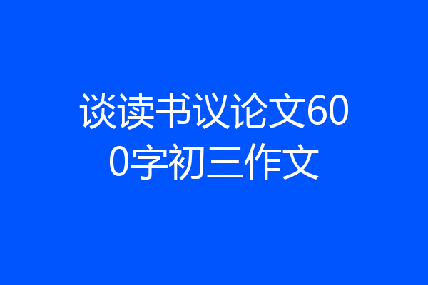 谈读书议论文600字初三作文