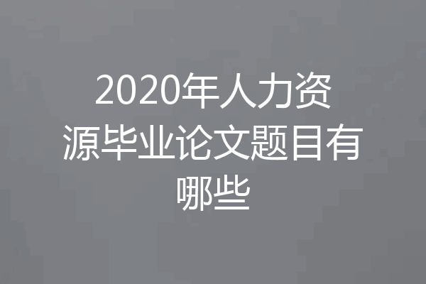 2020年人力资源毕业论文题目有哪些