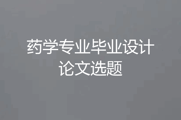 药学专业毕业设计论文选题