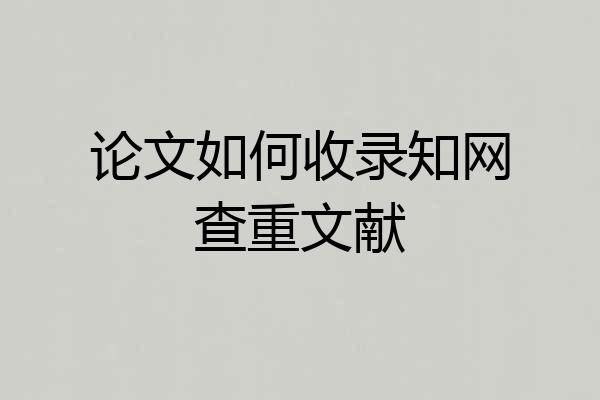 论文如何收录知网查重文献