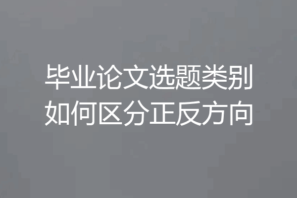 毕业论文选题类别如何区分正反方向