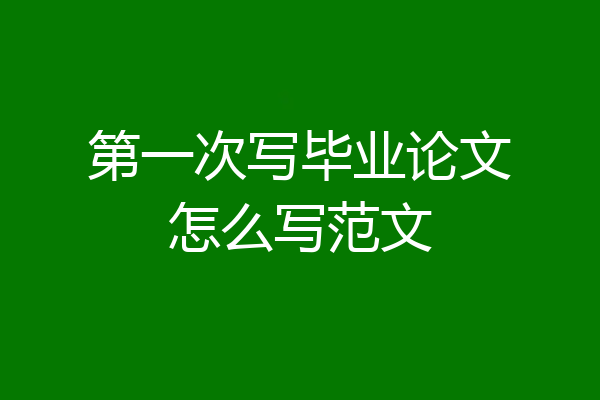 第一次写毕业论文怎么写范文