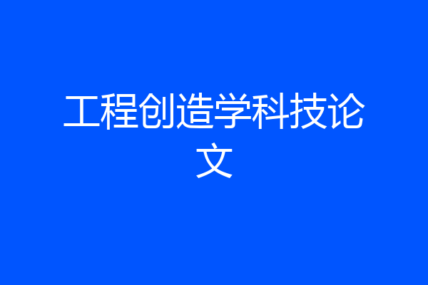 工程创造学科技论文