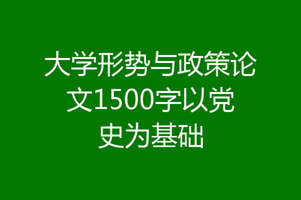 大学形势与政策论文1500字以党史为基础