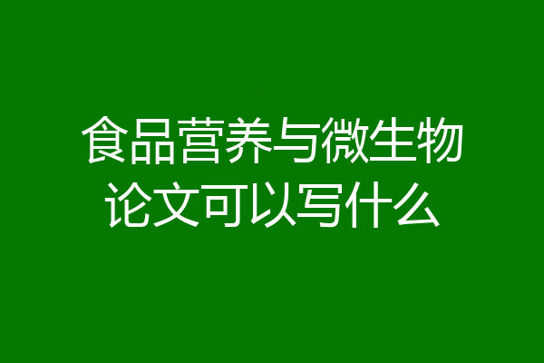 食品营养与微生物论文可以写什么