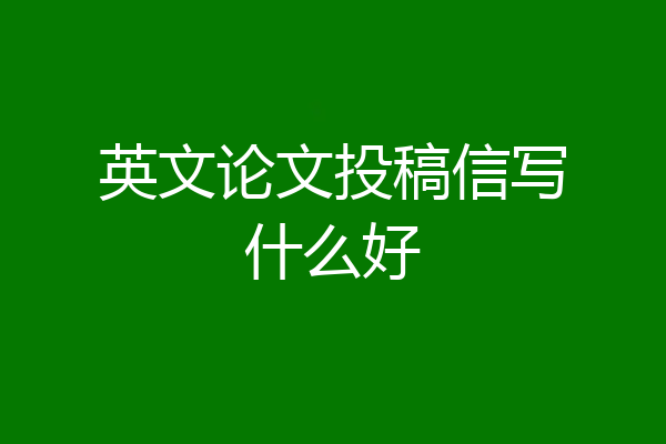 英文论文投稿信写什么好