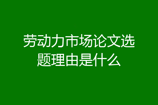 劳动力市场论文选题理由是什么