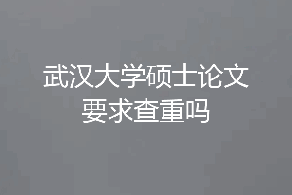 武汉大学硕士论文要求查重吗