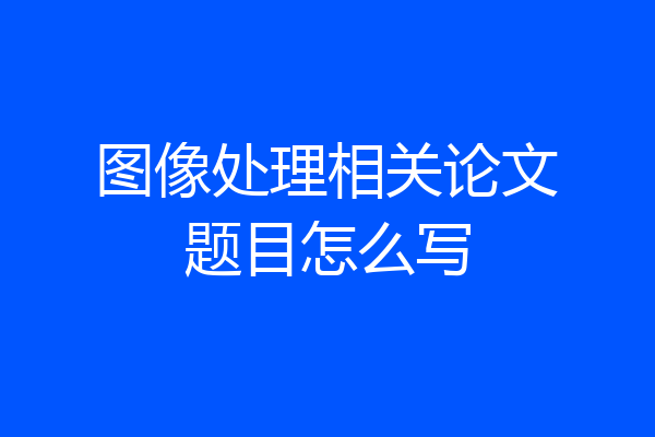 图像处理相关论文题目怎么写