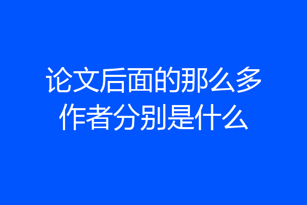 论文后面的那么多作者分别是什么