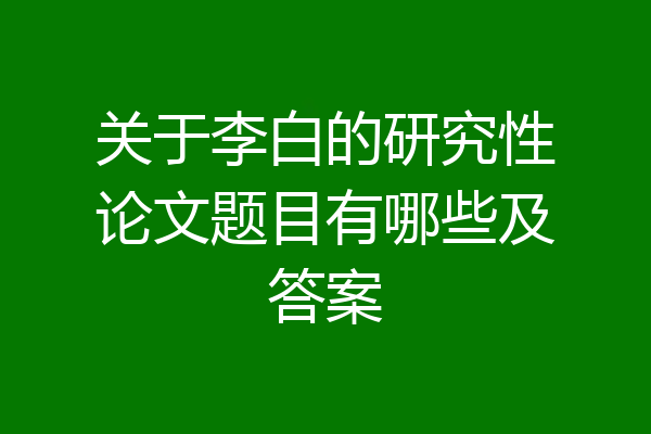 关于李白的研究性论文题目有哪些及答案