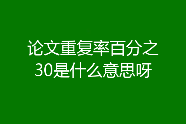 论文重复率百分之30是什么意思呀