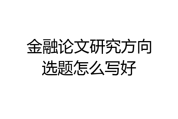 金融论文研究方向选题怎么写好