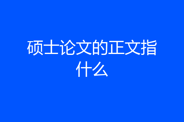 硕士论文的正文指什么