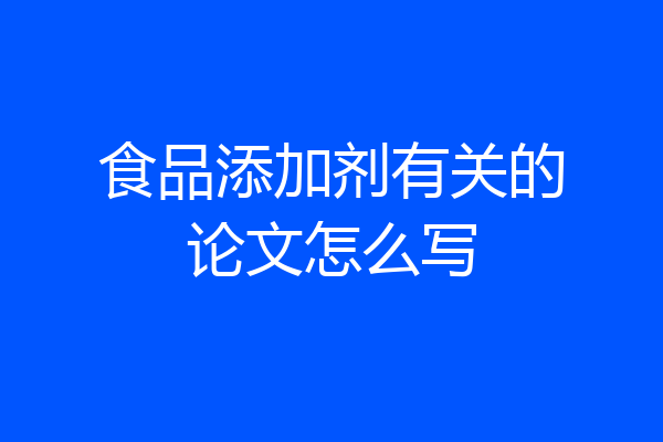 食品添加剂有关的论文怎么写