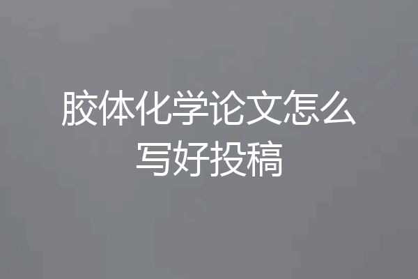 胶体化学论文怎么写好投稿