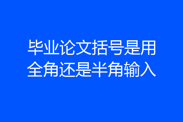 毕业论文括号是用全角还是半角输入