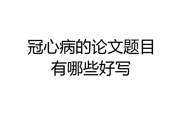 冠心病的论文题目有哪些好写