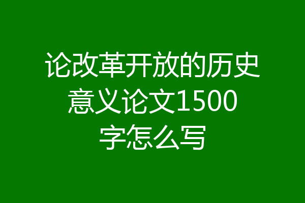论改革开放的历史意义论文1500字怎么写