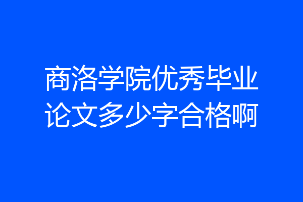 商洛学院优秀毕业论文多少字合格啊