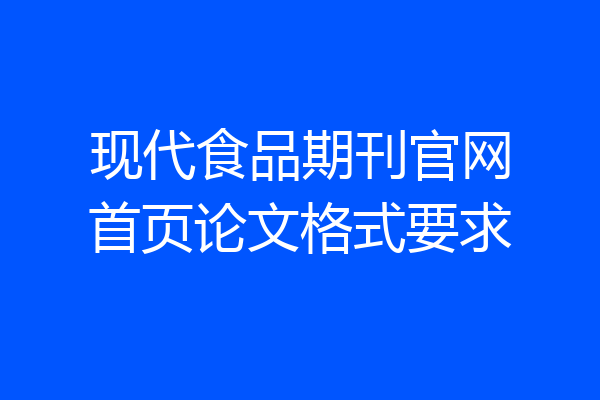现代食品期刊官网首页论文格式要求