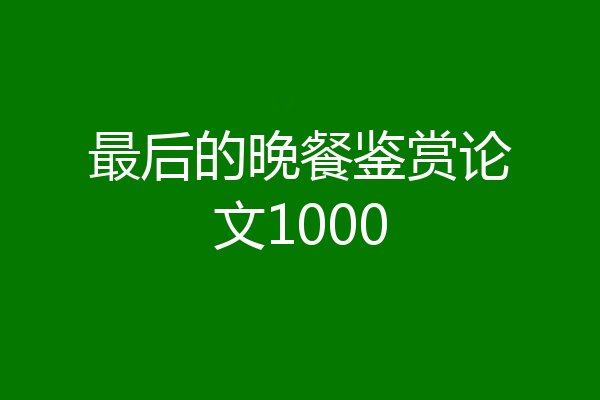 最后的晚餐鉴赏论文1000