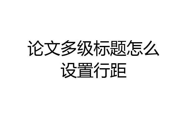 论文多级标题怎么设置行距